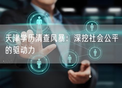 天津学历清查风暴:深挖社会公平的驱动力 天津学历清查风暴:深挖社会公平的驱动力