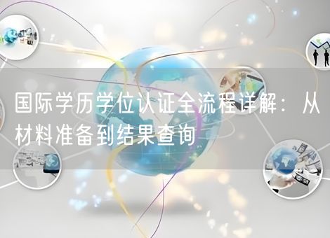 国际学历学位认证全流程详解：从材料准备到结果查询
