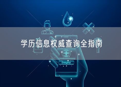 学历信息权威查询全指南 学历信息权威查询全指南