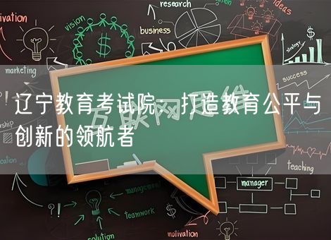 辽宁教育考试院:打造教育公平与创新的领航者 辽宁教育考试院:打造教育公平与创新的领航者