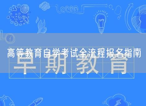 高等教育自学考试全流程报名指南