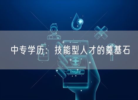 中专学历：技能型人才的奠基石