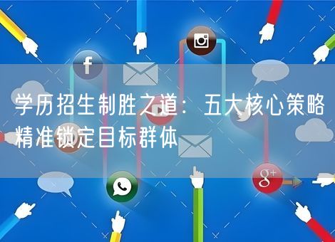 学历招生制胜之道:五大核心策略精准锁定目标群体 学历招生制胜之道:五大核心策略精准锁定目标群体