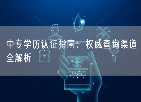 中专学历认证指南:权威查询渠道全解析 中专学历认证指南:权威查询渠道全解析
