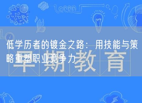 低学历者的镀金之路:用技能与策略重塑职业竞争力 低学历者的镀金之路:用技能与策略重塑职业竞争力