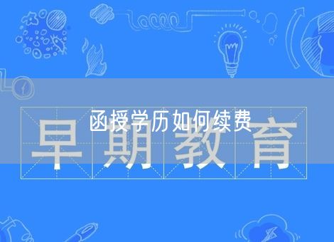 函授学历如何续费 函授学历如何续费