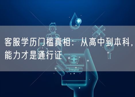 客服学历门槛真相:从高中到本科,能力才是通行证 客服学历门槛真相:从高中到本科,能力才是通行证