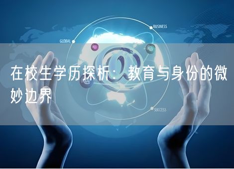 在校生学历探析:教育与身份的微妙边界 在校生学历探析:教育与身份的微妙边界