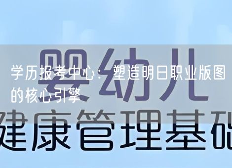 学历报考中心：塑造明日职业版图的核心引擎