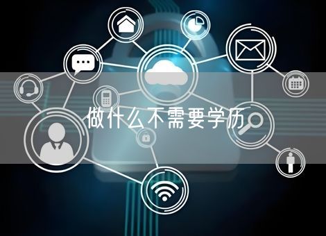 做什么不需要学历 做什么不需要学历