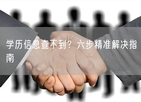 学历信息查不到？六步精准解决指南