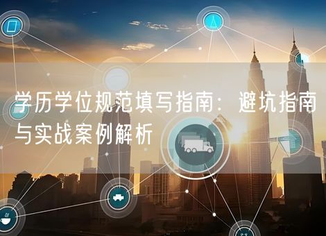 学历学位规范填写指南:避坑指南与实战案例解析 学历学位规范填写指南:避坑指南与实战案例解析