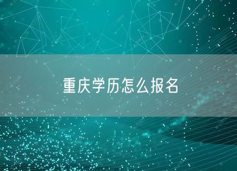 重庆学历怎么报名 重庆学历怎么报名
