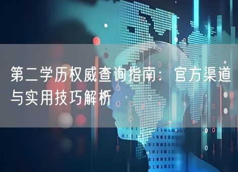 第二学历权威查询指南:官方渠道与实用技巧解析 第二学历权威查询指南:官方渠道与实用技巧解析