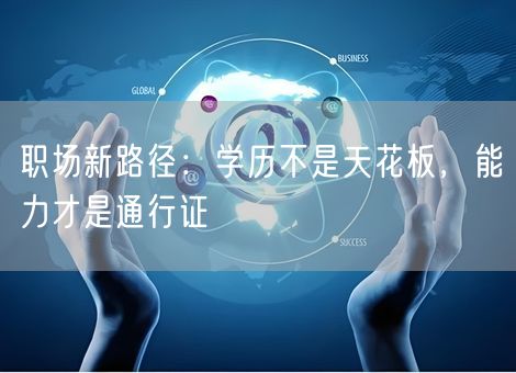 职场新路径：学历不是天花板，能力才是通行证