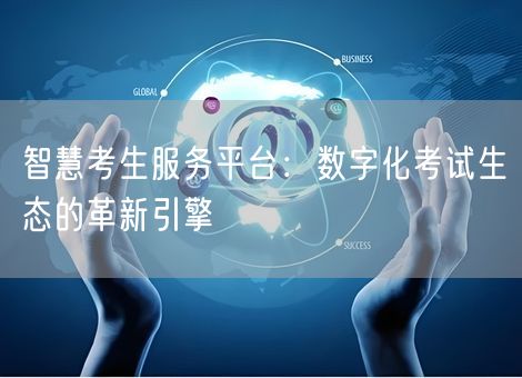 智慧考生服务平台：数字化考试生态的革新引擎