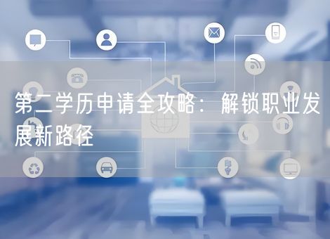 第二学历申请全攻略:解锁职业发展新路径 第二学历申请全攻略:解锁职业发展新路径