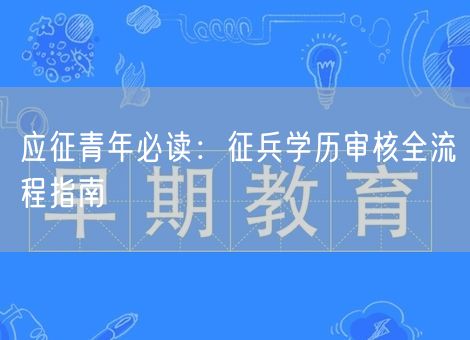 应征青年必读:征兵学历审核全流程指南 应征青年必读:征兵学历审核全流程指南