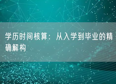 学历时间核算:从入学到毕业的精确解构 学历时间核算:从入学到毕业的精确解构