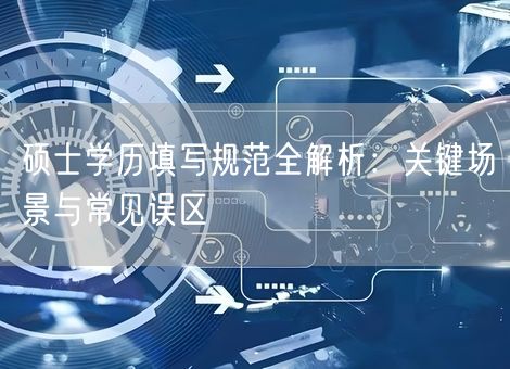 硕士学历填写规范全解析：关键场景与常见误区