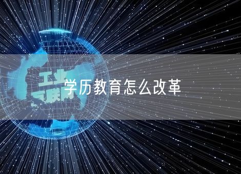 学历教育怎么改革 学历教育怎么改革
