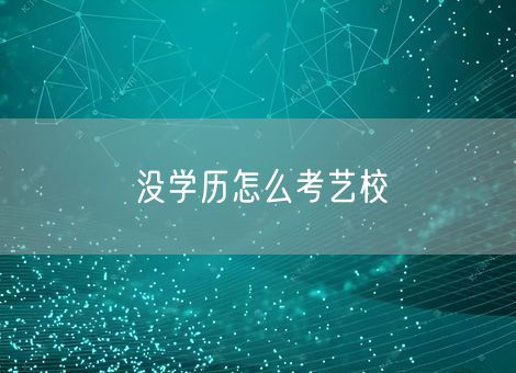没学历怎么考艺校 没学历怎么考艺校