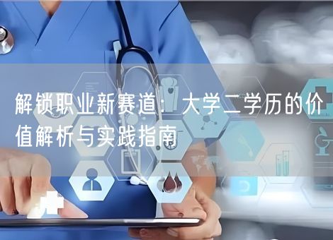 解锁职业新赛道:大学二学历的价值解析与实践指南 解锁职业新赛道:大学二学历的价值解析与实践指南
