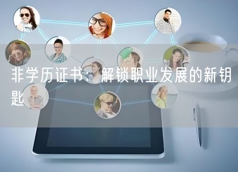 非学历证书:解锁职业发展的新钥匙 非学历证书:解锁职业发展的新钥匙