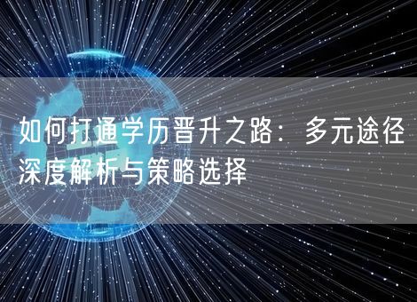 如何打通学历晋升之路：多元途径深度解析与策略选择