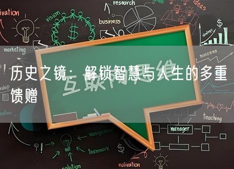 历史之镜:解锁智慧与人生的多重馈赠 历史之镜:解锁智慧与人生的多重馈赠