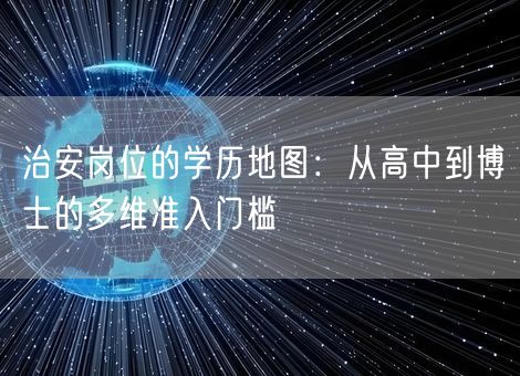 治安岗位的学历地图:从高中到博士的多维准入门槛 治安岗位的学历地图:从高中到博士的多维准入门槛