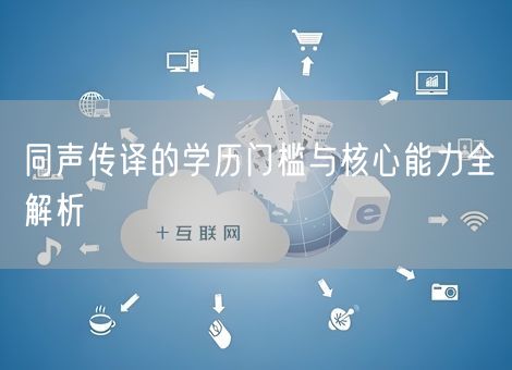 同声传译的学历门槛与核心能力全解析