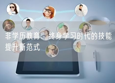 非学历教育：终身学习时代的技能提升新范式