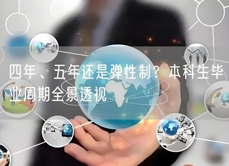 四年、五年还是弹性制?本科生毕业周期全景透视 四年、五年还是弹性制?本科生毕业周期全景透视