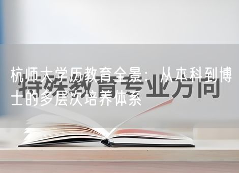 杭师大学历教育全景：从本科到博士的多层次培养体系