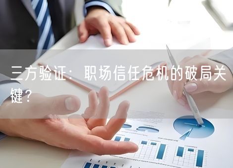 三方验证：职场信任危机的破局关键？