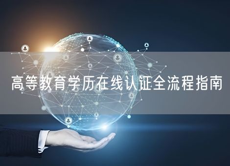 高等教育学历在线认证全流程指南 高等教育学历在线认证全流程指南