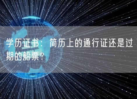 学历证书:简历上的通行证还是过期的船票? 学历证书:简历上的通行证还是过期的船票?