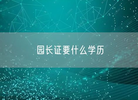 园长证要什么学历 园长证要什么学历