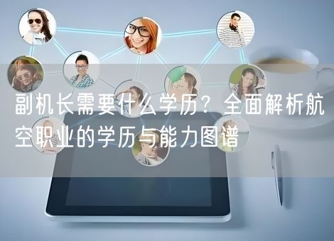 副机长需要什么学历？全面解析航空职业的学历与能力图谱