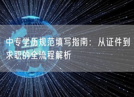 中专学历规范填写指南:从证件到求职的全流程解析 中专学历规范填写指南:从证件到求职的全流程解析