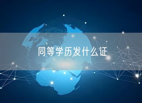 同等学历发什么证 同等学历发什么证