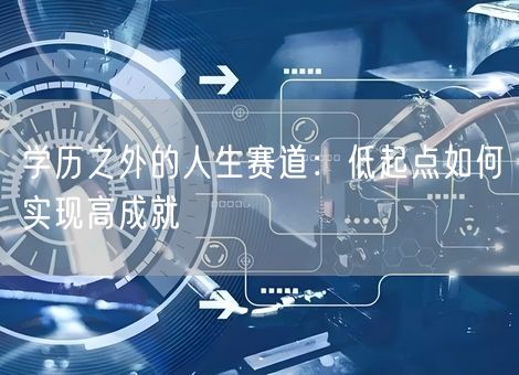 学历之外的人生赛道：低起点如何实现高成就