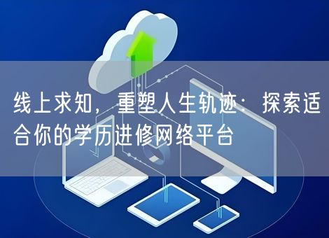 线上求知，重塑人生轨迹：探索适合你的学历进修网络平台