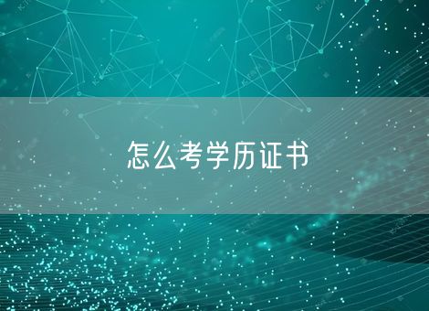 怎么考学历证书 怎么考学历证书