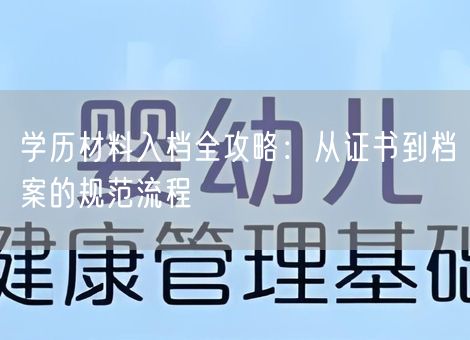 学历材料入档全攻略:从证书到档案的规范流程 学历材料入档全攻略:从证书到档案的规范流程