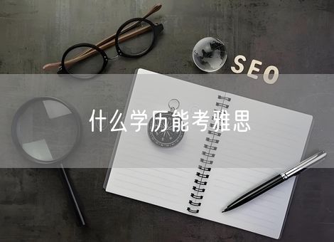 什么学历能考雅思 什么学历能考雅思
