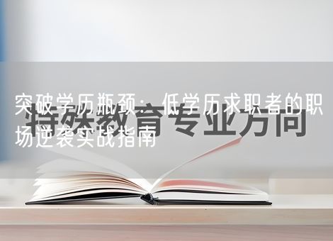 突破学历瓶颈:低学历求职者的职场逆袭实战指南 突破学历瓶颈:低学历求职者的职场逆袭实战指南