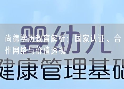 尚德学历教育解析：国家认证、合作网络与价值透视