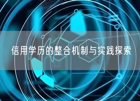 信用学历的整合机制与实践探索 信用学历的整合机制与实践探索